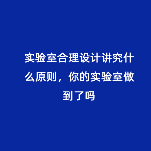 實(shí)驗(yàn)室合理設(shè)計(jì)講究什么原則，你的實(shí)驗(yàn)室做到了嗎