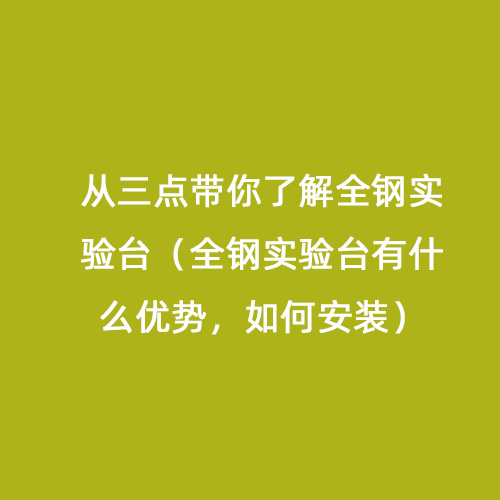 從三點(diǎn)帶你了解全鋼實(shí)驗(yàn)臺(tái)（全鋼實(shí)驗(yàn)臺(tái)有什么優(yōu)勢，如何安裝）